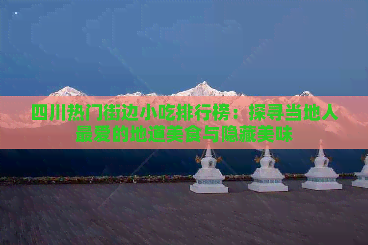 四川热门街边小吃排行榜：探寻当地人更爱的地道美食与隐藏美味(图1)